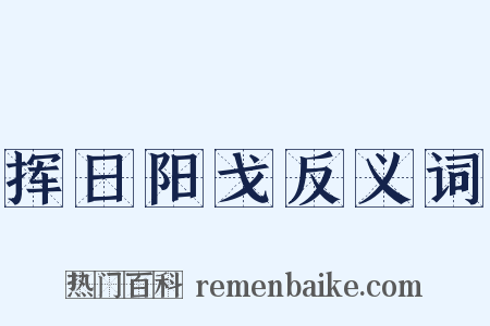 挥日阳戈反义词是什么意思的图片